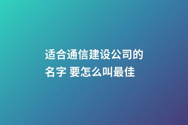 适合通信建设公司的名字 要怎么叫最佳-第1张-公司起名-玄机派